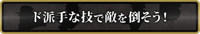 ド派手な技で敵を倒そう！