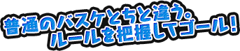 普通のバスケとちと違う。ルールを把握してゴール！