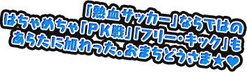 「熱血サッカー」ならではのはちゃめちゃ「PK戦」「フリー・キック」もあらたに加わった。おまちどうさま★♡