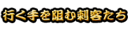 行く手を阻む刺客たち