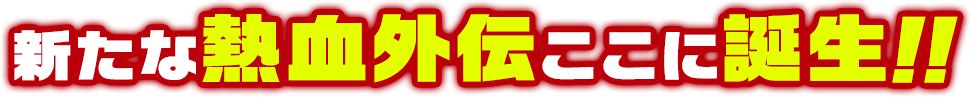 新たな熱血外伝ここに誕生!!