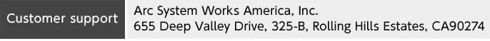 Customer support:
Arc System Works America, Inc.
655 Deep Valley Drive, 325-B, Rolling Hills Estates, CA90274