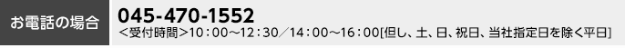 お電話の場合 045-470-1552 ＜受付時間＞10:00～12:30／14:00～16:00（但し、土、日、祝日、当社指定日を除く平日）