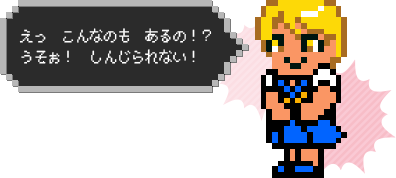 えっ　こんなのも　あるの！？　うそぉ！　しんじられない！