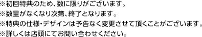 ※初回特典のため、数に限りがございます。※数量がなくなり次第、終了となります。※特典の仕様・デザインは予告なく変更させて頂くことがございます。※詳しくは店頭にてお問い合わせください。