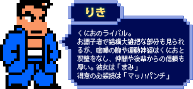 りき：くにおのライバル。お調子者で結構大雑把な部分も見られるが、喧嘩の腕や運動神経はくにおと双璧をなし、仲間や後輩からの信頼も厚い。彼女は「まみ」得意の必殺技は「マッハパンチ」