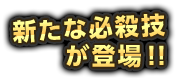 新たな必殺技が登場！！