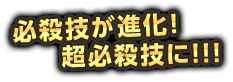 必殺技が進化！超必殺技に！！！