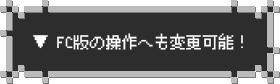 ▼ FC版の操作へも変更可能！