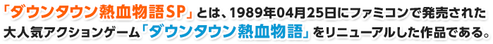 「ダウンタウン熱血物語SP」とは、1989年04月25日にファミコンで発売された大人気アクションゲーム「ダウンタウン熱血物語」をリニューアルした作品である。