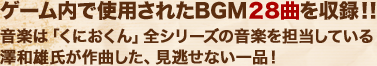 ゲーム内で使用されたBGM28曲を収録!!音楽は「くにおくん」全シリーズの音楽を担当している澤和雄氏が作曲した、見逃せない一品!