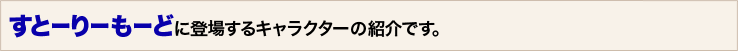 すとーりーもーどに登場するキャラクターの紹介です。