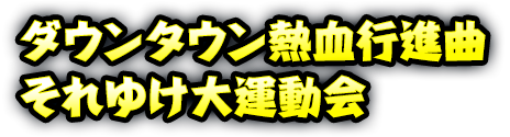 ダウンタウン熱血行進曲 それゆけ大運動会