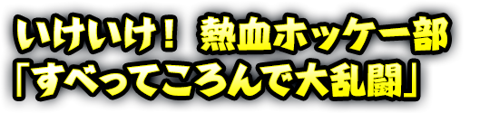 いけいけ！ 熱血ホッケー部「すべってころんで大乱闘」