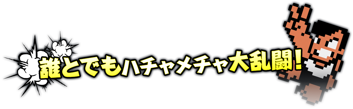 誰とでもハチャメチャ大乱闘！