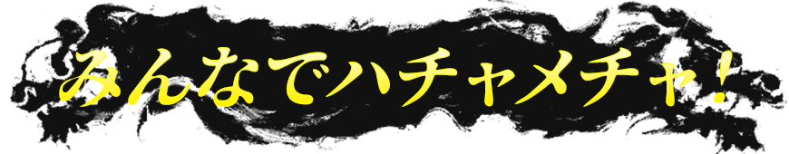 みんなでハチャメチャ！