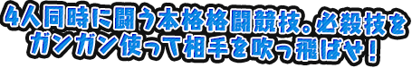 4人同時に闘う本格格闘競技。必殺技をガンガン使って相手を吹っ飛ばせ！