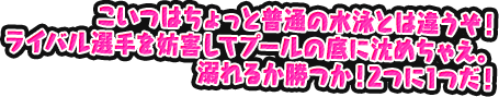 こいつはちょっと普通の水泳とは違うぞ！ライバル選手を妨害してプールの底に沈めちゃえ。溺れるか勝つか！2つに1つだ！