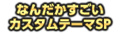 なんだかすごいカスタムテーマSP