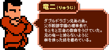 竜二（りゅうじ）：ダブルドラゴン兄弟の弟。父が服部学園の理事長で、もともと忍者の教育をうけていた。兄の竜一と被らないように拳を使った技を極めている。