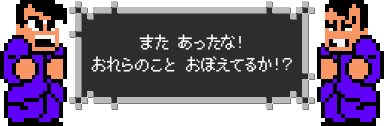 また あったな！ おれらのこと おぼえてるか！？