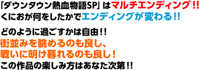 「ダウンタウン熱血物語SP」はマルチエンディング！！くにおが何をしたかでエンディングが変わる！！どのように過ごすかは自由！！街並みを眺めるのも良し、戦いに明け暮れるのも良し！この作品の楽しみ方はあなた次第！！