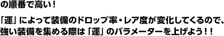 「運」によって装備のドロップ率・レア度が変化してくるので、強い装備を集める際は「運」のパラメーターを上げよう！！