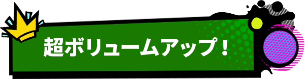 超ボリュームアップ！